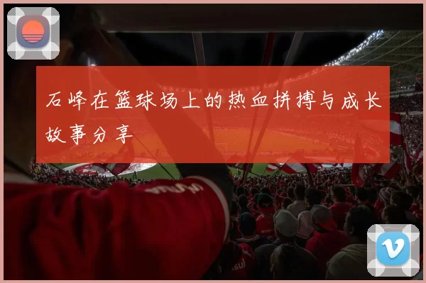 石峰在篮球场上的热血拼搏与成长故事分享