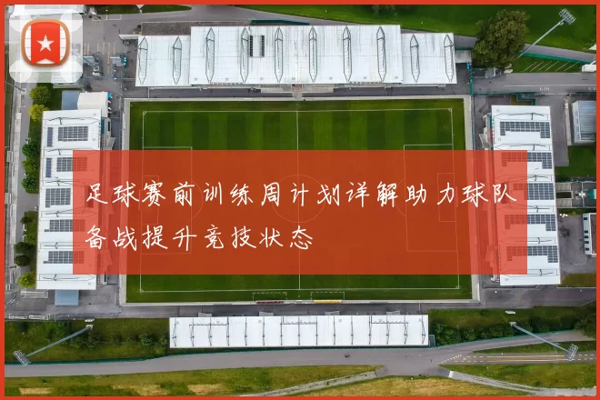 足球赛前训练周计划详解助力球队备战提升竞技状态